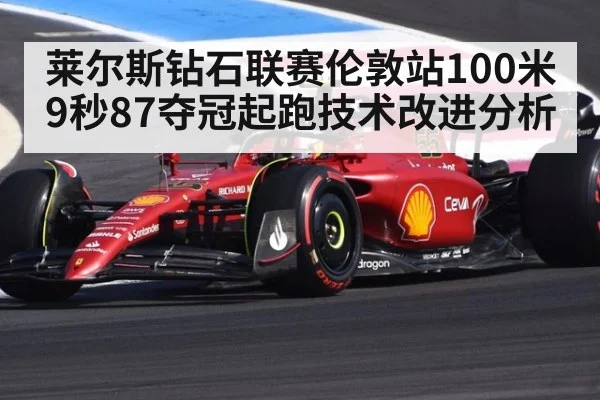莱尔斯钻石联赛伦敦站100米9秒87夺冠起跑技术改进分析