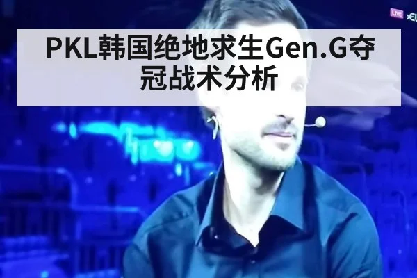 PKL韩国绝地求生Gen.G夺冠战术分析