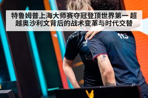 特鲁姆普上海大师赛夺冠登顶世界第一 超越奥沙利文背后的战术变革与时代交替