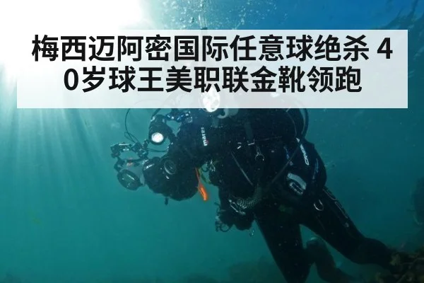 梅西迈阿密国际任意球绝杀 40岁球王美职联金靴领跑