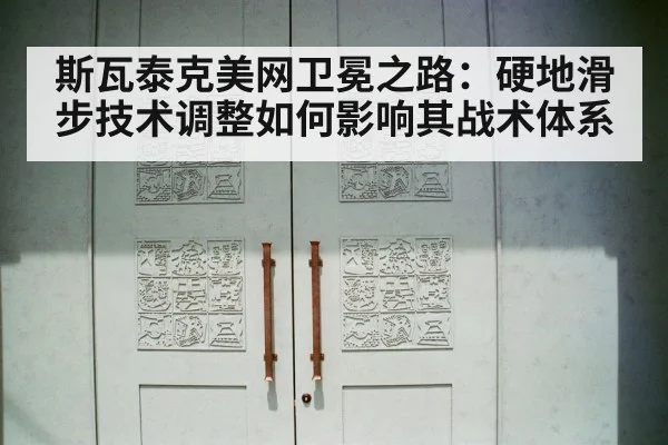 斯瓦泰克美网卫冕之路：硬地滑步技术调整如何影响其战术体系