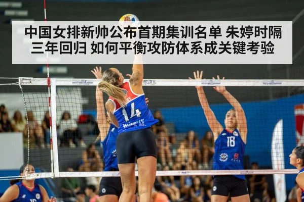 中国女排新帅公布首期集训名单 朱婷时隔三年回归 如何平衡攻防体系成关键考验