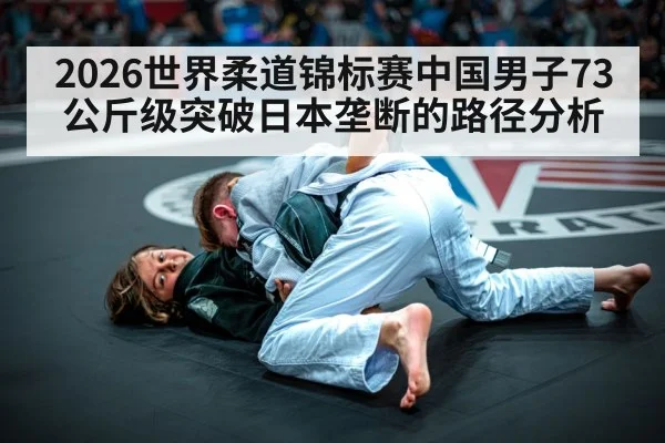 2026世界柔道锦标赛中国男子73公斤级突破日本垄断的路径分析