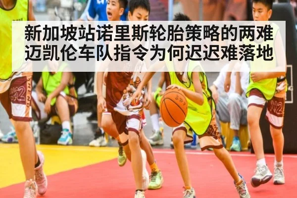 新加坡站诺里斯轮胎策略的两难 迈凯伦车队指令为何迟迟难落地